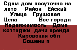 Сдам дом посуточно на лето. › Район ­ Ейский › Улица ­ Грушовая › Цена ­ 3 000 - Все города Недвижимость » Дома, коттеджи, дачи аренда   . Кировская обл.,Сошени п.